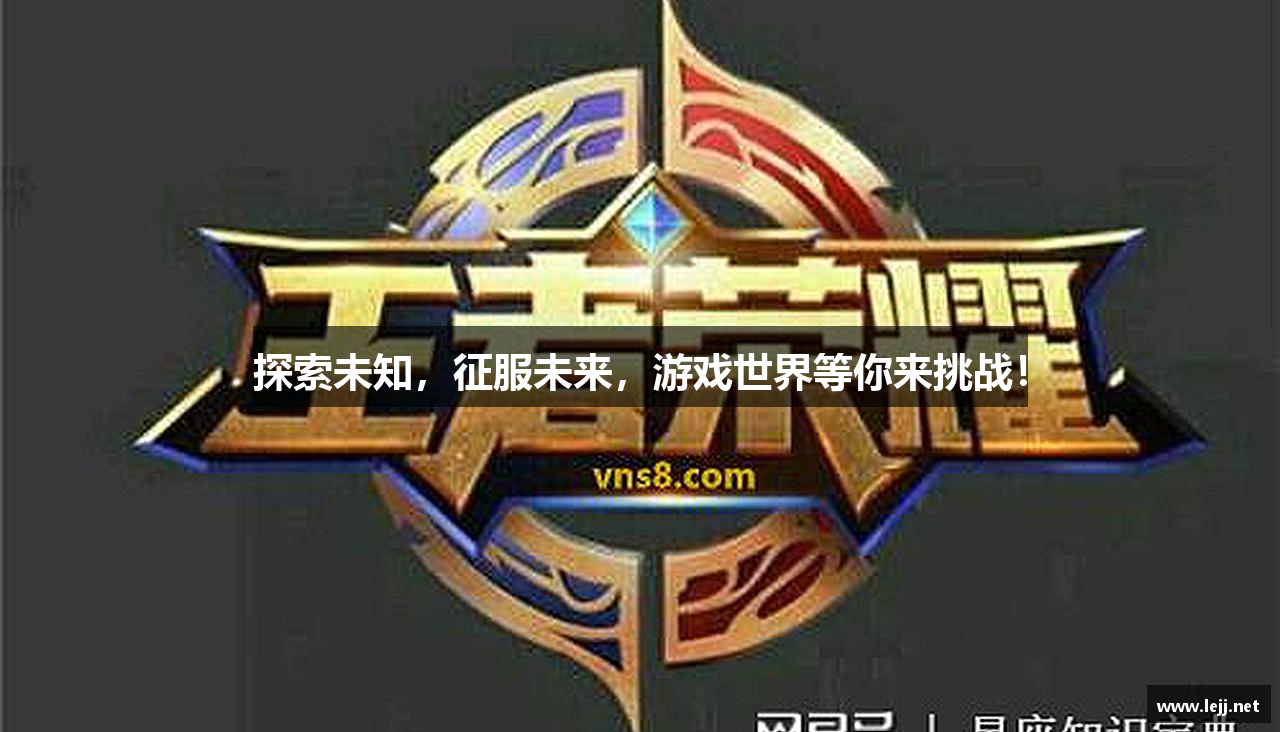 探索未知，征服未来，游戏世界等你来挑战！